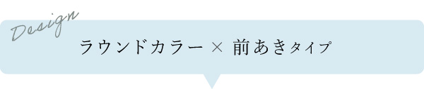 ラウンドカラー×前あきタイプ