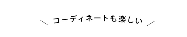 コーディネートも楽しい